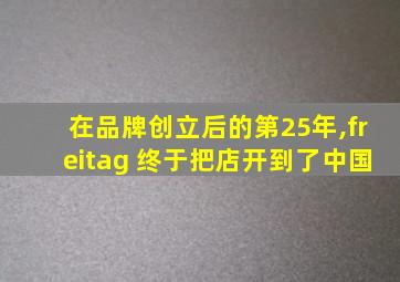在品牌创立后的第25年,freitag 终于把店开到了中国